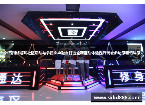 体育网络游戏社区活动与节日庆典融合打造全新互动体验提升玩家参与感和归属感