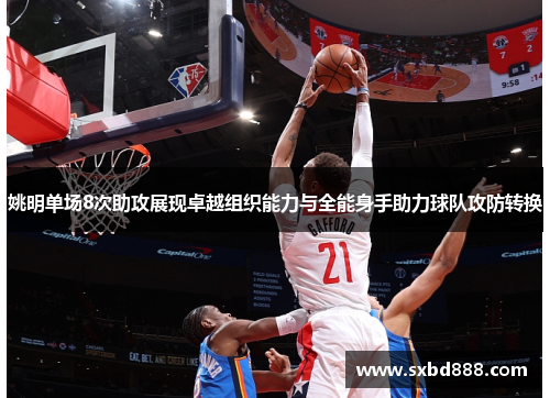 姚明单场8次助攻展现卓越组织能力与全能身手助力球队攻防转换