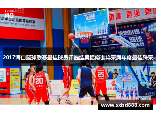 2017海口篮球联赛最佳球员评选结果揭晓谁将荣膺年度最佳殊荣