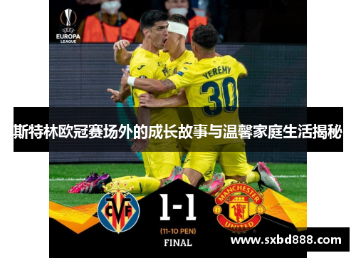 斯特林欧冠赛场外的成长故事与温馨家庭生活揭秘