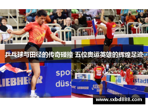 乒乓球与田径的传奇碰撞 五位奥运英雄的辉煌足迹