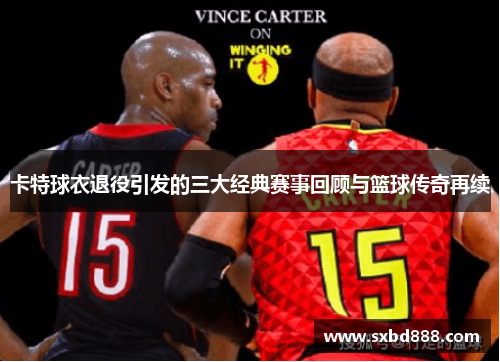 卡特球衣退役引发的三大经典赛事回顾与篮球传奇再续