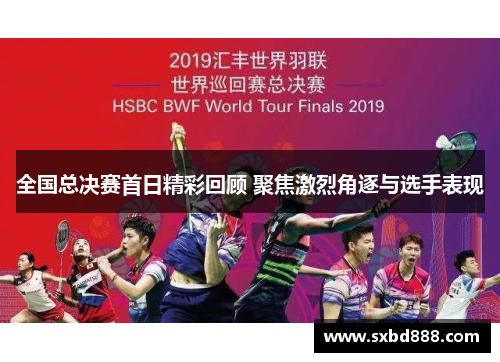 全国总决赛首日精彩回顾 聚焦激烈角逐与选手表现