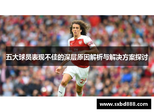 五大球员表现不佳的深层原因解析与解决方案探讨