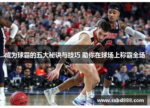 成为球霸的五大秘诀与技巧 助你在球场上称霸全场