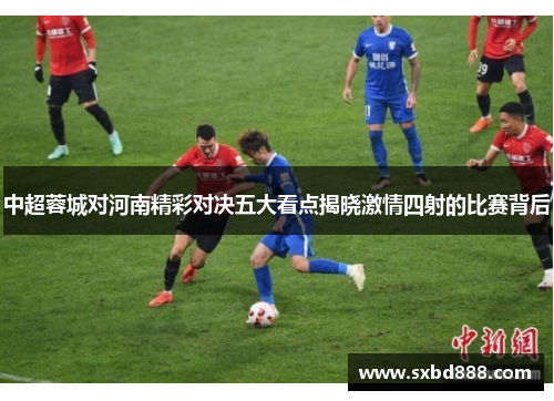 中超蓉城对河南精彩对决五大看点揭晓激情四射的比赛背后