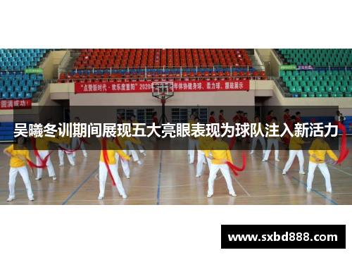 吴曦冬训期间展现五大亮眼表现为球队注入新活力