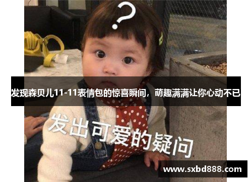 发现森贝儿11-11表情包的惊喜瞬间，萌趣满满让你心动不已