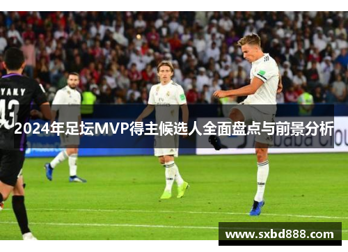 2024年足坛MVP得主候选人全面盘点与前景分析