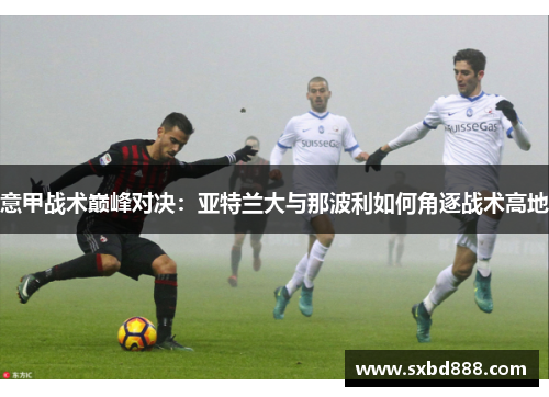 意甲战术巅峰对决：亚特兰大与那波利如何角逐战术高地
