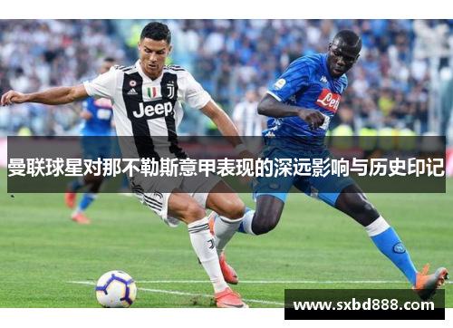 曼联球星对那不勒斯意甲表现的深远影响与历史印记