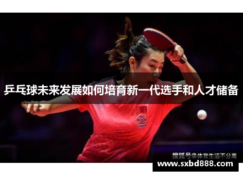 乒乓球未来发展如何培育新一代选手和人才储备