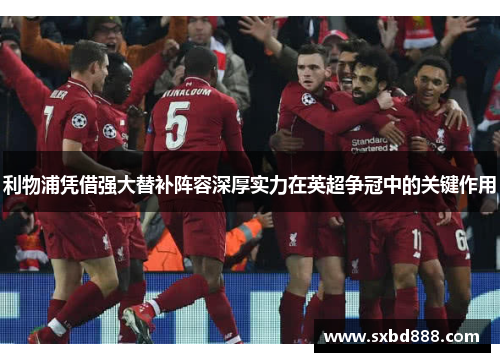 利物浦凭借强大替补阵容深厚实力在英超争冠中的关键作用