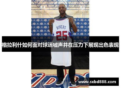 格拉利什如何面对球迷嘘声并在压力下展现出色表现