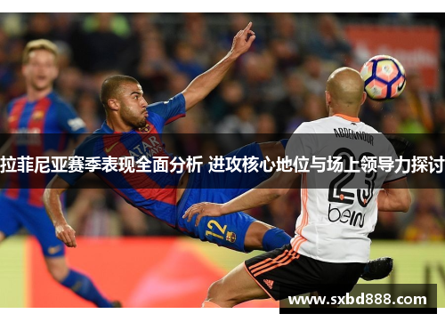 拉菲尼亚赛季表现全面分析 进攻核心地位与场上领导力探讨