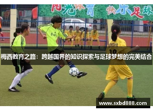 梅西教育之路：跨越国界的知识探索与足球梦想的完美结合