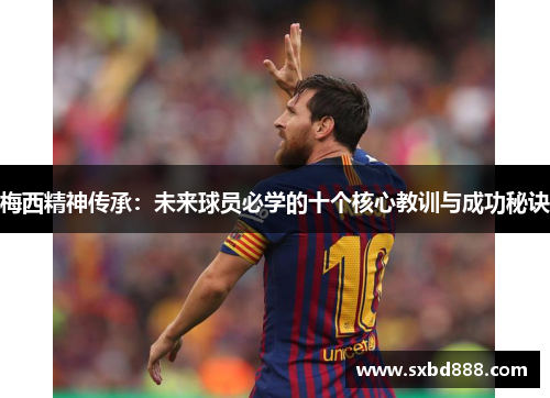 梅西精神传承：未来球员必学的十个核心教训与成功秘诀