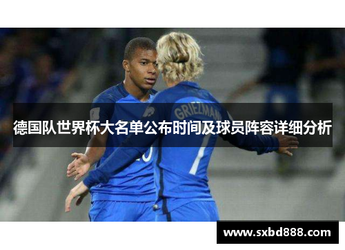 德国队世界杯大名单公布时间及球员阵容详细分析