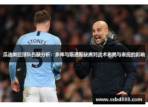 瓜迪奥拉球队伤缺分析：多库与斯通斯缺席对战术布局与表现的影响