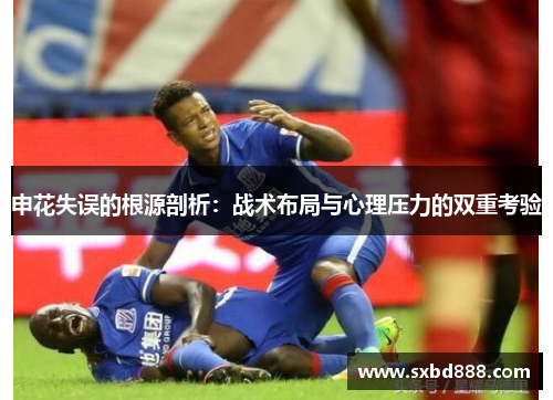申花失误的根源剖析：战术布局与心理压力的双重考验