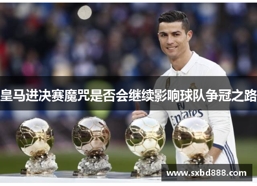 皇马进决赛魔咒是否会继续影响球队争冠之路