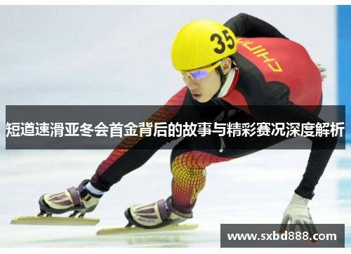 短道速滑亚冬会首金背后的故事与精彩赛况深度解析