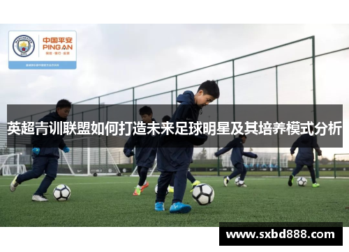 英超青训联盟如何打造未来足球明星及其培养模式分析