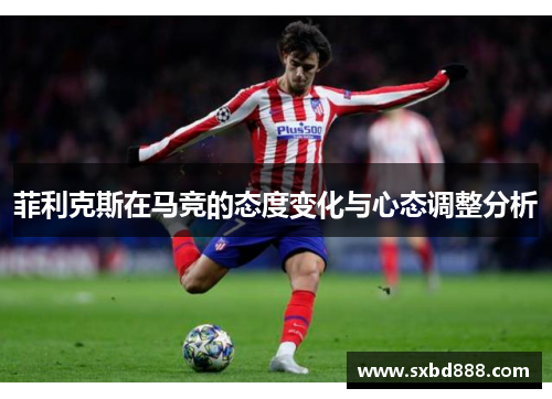 菲利克斯在马竞的态度变化与心态调整分析